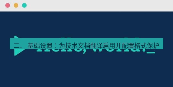 helloworld翻译下载 二、 基础设置：为技术文档翻译启用并配置格式保护