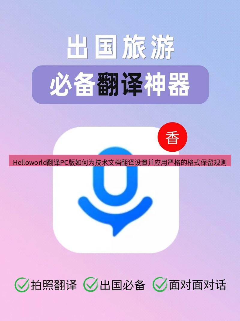 helloworld翻译下载 Helloworld翻译PC版如何为技术文档翻译设置并应用严格的格式保留规则