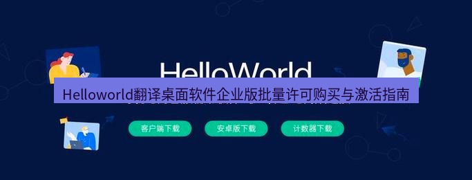 helloworld翻译下载 Helloworld翻译桌面软件企业版批量许可购买与激活指南