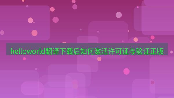 helloworld翻译下载后如何激活许可证与验证正版
