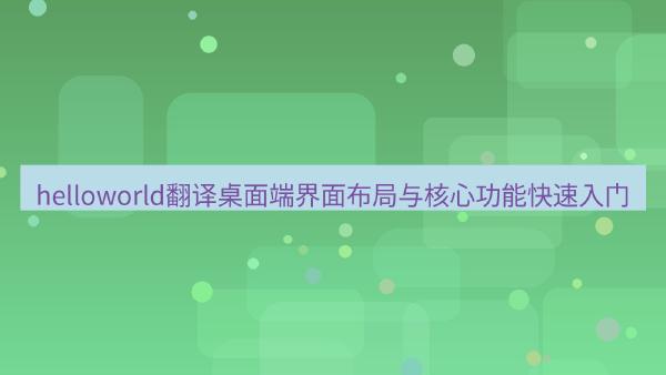helloworld翻译桌面端界面布局与核心功能快速入门