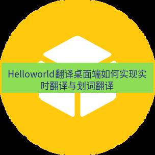 helloworld翻译下载 Helloworld翻译桌面端如何实现实时翻译与划词翻译