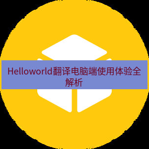 helloworld翻译下载 Helloworld翻译电脑端使用体验全解析