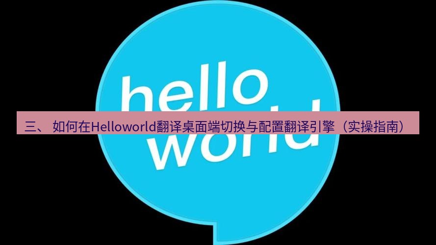 helloworld翻译下载 三、 如何在Helloworld翻译桌面端切换与配置翻译引擎（实操指南）