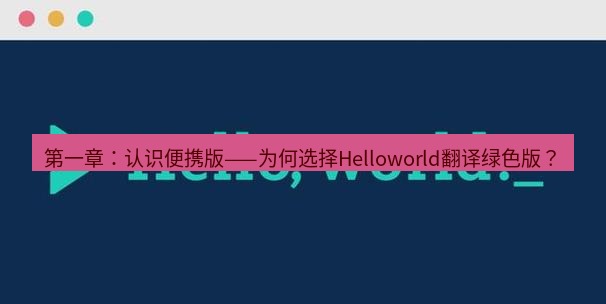 helloworld翻译下载 第一章：认识便携版——为何选择Helloworld翻译绿色版？