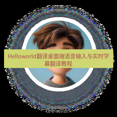 helloworld翻译下载 Helloworld翻译桌面端语音输入与实时字幕翻译教程