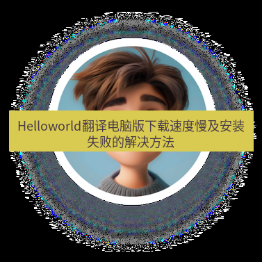 helloworld翻译下载 Helloworld翻译电脑版下载速度慢及安装失败的解决方法