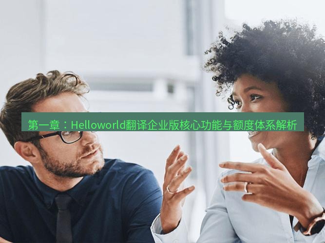 helloworld翻译下载 第一章：Helloworld翻译企业版核心功能与额度体系解析