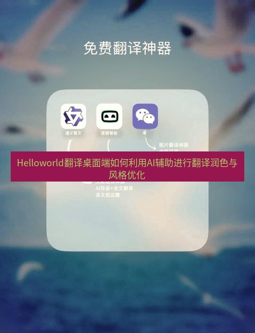 helloworld翻译下载 Helloworld翻译桌面端如何利用AI辅助进行翻译润色与风格优化