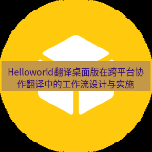 Helloworld翻译桌面版在跨平台协作翻译中的工作流设计与实施