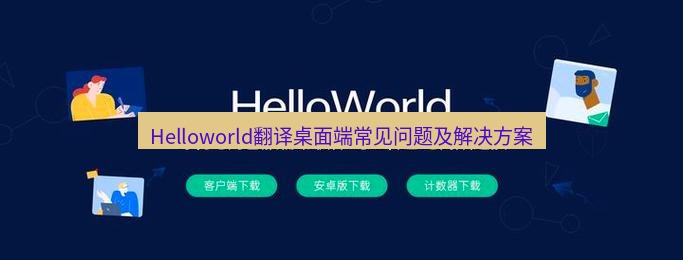 helloworld翻译下载 Helloworld翻译桌面端常见问题及解决方案