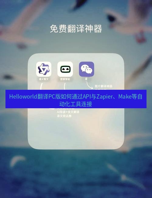 helloworld翻译下载 Helloworld翻译PC版如何通过API与Zapier、Make等自动化工具连接