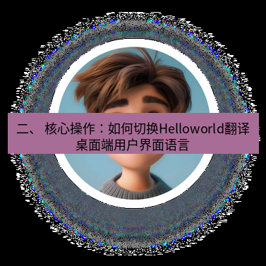 helloworld翻译下载 二、 核心操作：如何切换Helloworld翻译桌面端用户界面语言